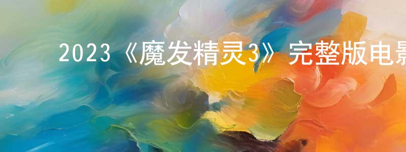 陈雅薇的动漫综艺大全,2023《魔发精灵3》完整版电影/在线观看/百度云-美剧天堂